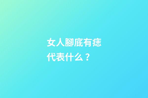 女人腳底有痣代表什么？